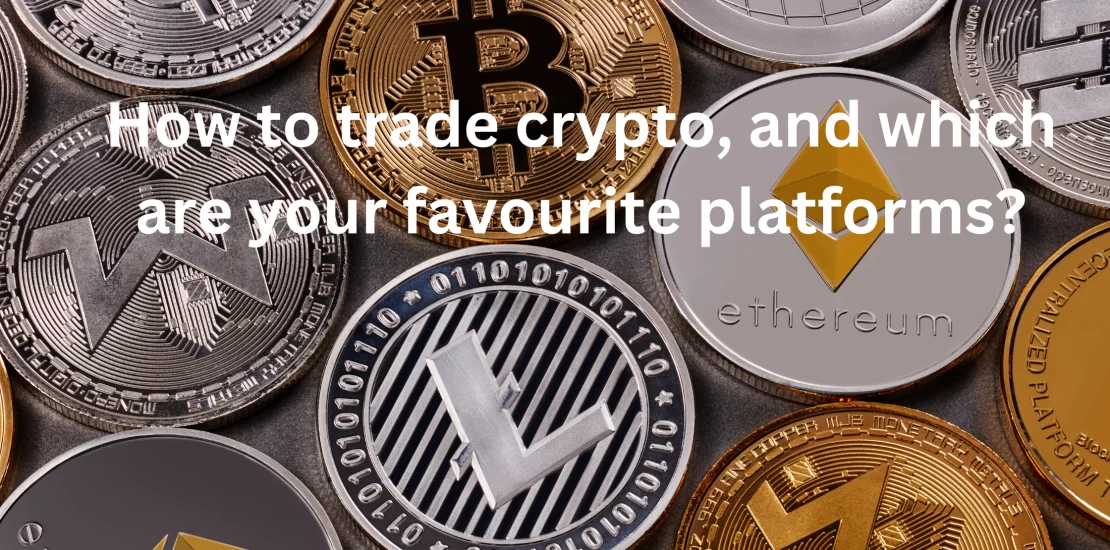 How to trade crypto, and which are your favourite platforms?