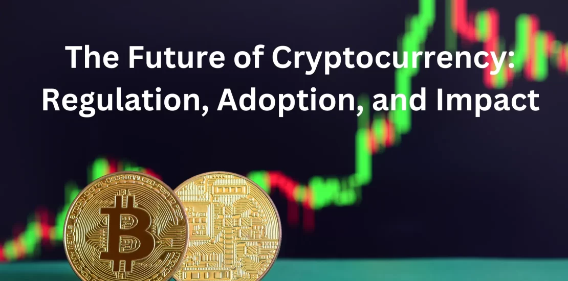 The Future of Cryptocurrency: Regulation, Adoption, and Impact